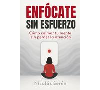 Enfócate Sin Esfuerzo: Cómo Calmar Tu Mente Sin Perder La Atención: Desarrollo personal y Neurociencia Aplicada