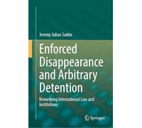 Enforced Disappearance and Arbitrary Detention: Remedying International Law and Institutions
