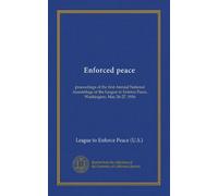 Enforced peace: proceedings of the first Annual National Assemblage of the League to Enforce Peace, Washington, May 26-27, 1916