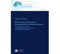 Enforcement Of Patents On Geographically Divisible Inventions: An Inquiry Into The Standard Of Substantive Patent Law Infringement In Cross-Border Constellations (Lex Et Res Publica) (Paperback) Agnie