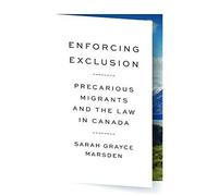Enforcing Exclusion: Precarious Migrants And The Law In Canada