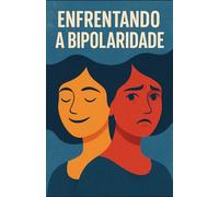 Enfrentando A Bipolaridade: Ser Bipolar E Conviver Com Bipolar