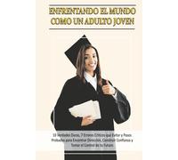 ENFRENTANDO EL MUNDO COMO UN ADULTO JOVEN: - 10 VERDADES DURAS, 7 ERRORES CRUCIALES QUE EVITAR Y MÉTODOS PROBADOS PARA DESCUBRIR TU CAMINO