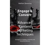 Engage & Convert: Advanced Content Marketing Techniques: Strategies For Engaging, Converting, And Retaining Audiences