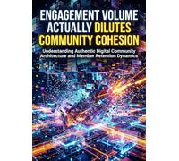 Engagement Volume Actually Dilutes Community Cohesion: Understanding Authentic Digital Community Architecture and Member Retention Dynamics