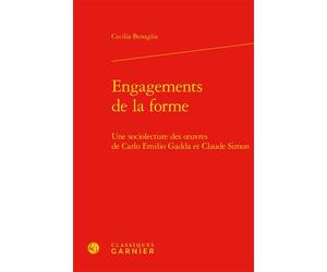 Engagements de la forme Une sociolecture des oeuvres de Carlo Emilio Gadda et Claude Simon - Cecilia Benaglia - Classiques Garnier - broché - Essai