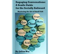 Engaging Conversations: A Gentle Guide for the Socially Awkward: Mastering the Art of Small Talk