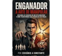 Enganador: A Arte da Manipulação: Como golpistas conquistam confiança, controlam emoções e transformam fraquezas humanas em poder