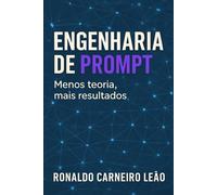 Engenharia de Prompt: Menos teorias, mais resultados.