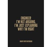 Engineer I'm Not Arguing, I'm Just Explaining Why I'm Right: Funny Notebook Journal for Engineers