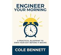 Engineer Your Morning: A Practical Blueprint to Own Your Day Before It Begins