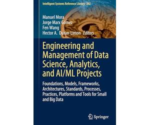 Engineering and Management of Data Science, Analytics and Ai/Ml Projects: Foundations, Models, Frameworks, Architectures, Standards, Processes, Practices, Platforms and Tools for Small and Big Data
