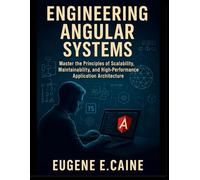 Engineering Angular Systems: Master the Principles of Scalability, Maintainability, and High-Performance Application Architecture