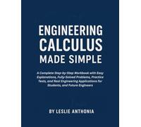 Engineering Calculus Made Simple: A Complete Step-by-Step Workbook with Easy Explanations, Fully-Solved Problems, Practice Tests, and Real Engineering Applications for Students, and Future Engineers