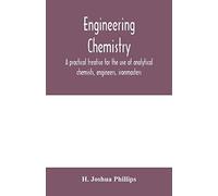 Engineering Chemistry; A Practical Treatise For The Use Of Analytical Chemists, Engineers, Ironmasters, Iron Founders, Students, And Others; Comprising Methods Of Analysis And Valuation Of The Princip