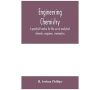 Engineering Chemistry; A Practical Treatise For The Use Of Analytical Chemists, Engineers, Ironmasters, Iron Founders, Students, And Others; Comprising Methods Of Analysis And Valuation Of The Princip