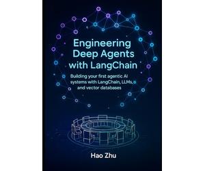Engineering Deep Agents with LangChain: Building your first agentic AI systems with LangChain, LLMs, and vector databases