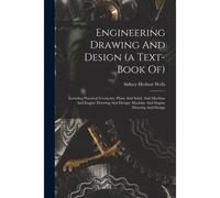 Engineering Drawing And Design (A Text-Book Of): Including Practical Geometry, Plane And Solid, And Machine And Engine Drawing And Design: Machine And