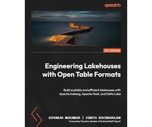 Engineering Lakehouses with Open Table Formats: Build scalable and efficient lakehouses with Apache Iceberg, Apache Hudi, and Delta Lake