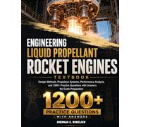 ENGINEERING LIQUID PROPELLANT ROCKET ENGINES TEXTBOOK: Design Methods, Propulsion Systems, Performance Analysis, and 1200+ Practice Questions with Answers for Exam Preparation
