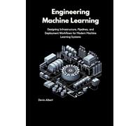 Engineering Machine Learning: Designing Infrastructure, Pipelines, and Deployment Workflows for Modern Machine Learning Systems