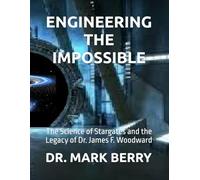 ENGINEERING THE IMPOSSIBLE: The Science of Stargates and the Legacy of Dr. James F. Woodward