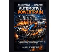 Engineering the Modern Automotive Powertrain: A Professional Guide to Vehicle Motion, Energy Transfer, Mechanical Systems, Electronic Integration, Troubleshooting, and Emerging Propulsion Technologies
