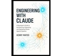 Engineering with Claude: A Developer’s Guide to Architecting, Integrating, and Deploying Claude Agentic Systems