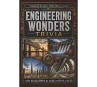 Engineering Wonders Trivia: 100 Questions & Fascinating Facts About Bridges, Tunnels, Dams, Canals, Skyscrapers and the Engineering Feats That Changed the World