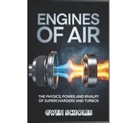 Engines of Air The Physics, Power, and Rivalry of Superchargers and Turbos: Two Technologies, One Goal - How Engineers Compete to Redefine Speed