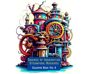 Engines of Imagination: Steampunk Machines Coloring Book Vol 4: Steam-Powered Machines, Clockwork Engines, Brass Gears, and Victorian Inventions