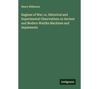 Engines of War; or, Historical and Experimental Observations on Ancient and Modern Warlike Machines and Implements
