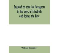 England As Seen By Foreigners In The Days Of Elizabeth And James The First. Comprising Translations Of The Journals Of The Two Dukes Of Wirtemberg In 1592 And 1610; Both Illustrative Of Shakespeare