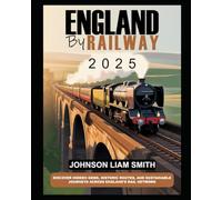 ENGLAND BY RAILWAY 2025: DISCOVER HIDDEN GEMS, HISTORIC ROUTES, AND SUSTAINABLE JOURNEYS ACROSS ENGLAND'S RAIL NETWORK