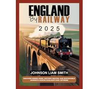 ENGLAND BY RAILWAY 2025: DISCOVER HIDDEN GEMS, HISTORIC ROUTES, AND SUSTAINABLE JOURNEYS ACROSS ENGLAND'S RAIL NETWORK