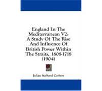 England in the Mediterranean V2: A Study of the Rise and Influence of British Power Within the Straits, 1608-1718 (1904) Corbett, Julian Stafford (Auteur)