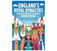 England’s Royal Dynasties: A Complete History of the English Monarchy for Kids: How Royal Families, Kings, and Queens Shaped a Nation and Built an Empire