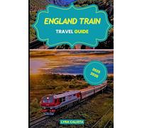 ENGLAND TRAIN TRAVEL GUIDE 2025-2026: Experience Epic Rail Journeys Across England with Scenic Routes, Local Secrets, and Must- Visit Rail Destinations