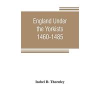 England Under The Yorkists, 1460-1485; Illustrated From Contemporary Sources