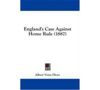 England's Case Against Home Rule (1887) Dicey, Albert Venn (Auteur)
