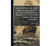 England's Naval And Military Weakness ... The Volunteer Force, Incentives To Future Strength And Progress