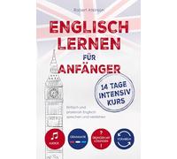 Englisch lernen für Anfänger: 14 Tage Intensivkurs: Einfach und praxisnah Englisch sprechen und verstehen inkl. Audios, Vokabeln, Grammatik und Übungen mit Lösungen