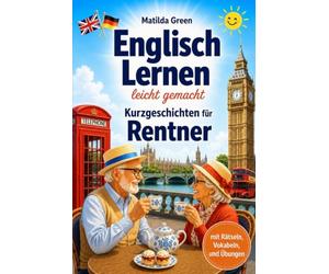Englisch lernen leicht gemacht - Kurzgeschichten für Rentner: Mit Englisch mehr erleben: sicher kommunizieren, neue Orte entdecken und den Ruhestand genießen