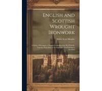 English And Scottish Wrought Ironwork; A Series Of Examples Of English Ironwork Of The Best Periods, Together With Most Of The Examples Now Existing I