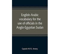 English-Arabic Vocabulary For The Use Of Officials In The Anglo-Egyptian Sudan. Comp. In The Intelligence Department Of The Egyptian Army