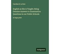 English as She is Taught; Being Genuine Answers to Examination Questions in our Public Schools: in large print