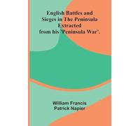 English Battles and Sieges in the Peninsula; Extracted from his 'Peninsula War'.