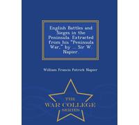 English Battles And Sieges In The Peninsula. Extracted From His Peninsula War, By ... Sir W. Napier. - War College Series