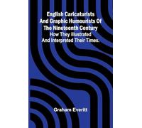 English Caricaturists and Graphic Humourists of the Nineteenth Century. How they Illustrated and Interpreted their Times.