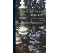 English Chess Problems: Containing, In Parts I And Ii, A Selection Of The Best Problems By English Composers, Living And Lately Deceased